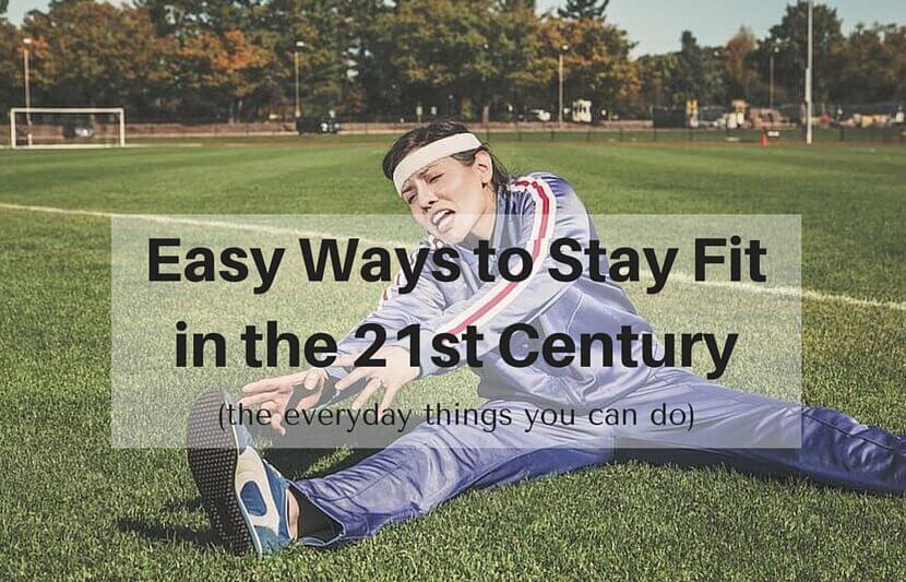 Easy Ways to Stay Fit in the 21st Century