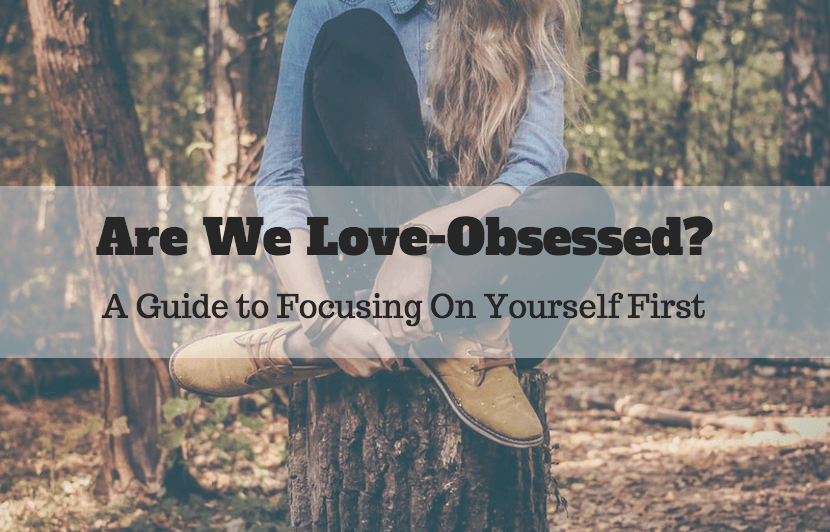 Are We Love Obsessed? A Guide to Focusing on Yourself First