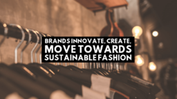 Brands Innovate, Create, Move Towards Sustainable Fashion