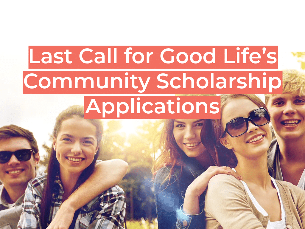 Last Call for Good Life’s Community Scholarship Applications